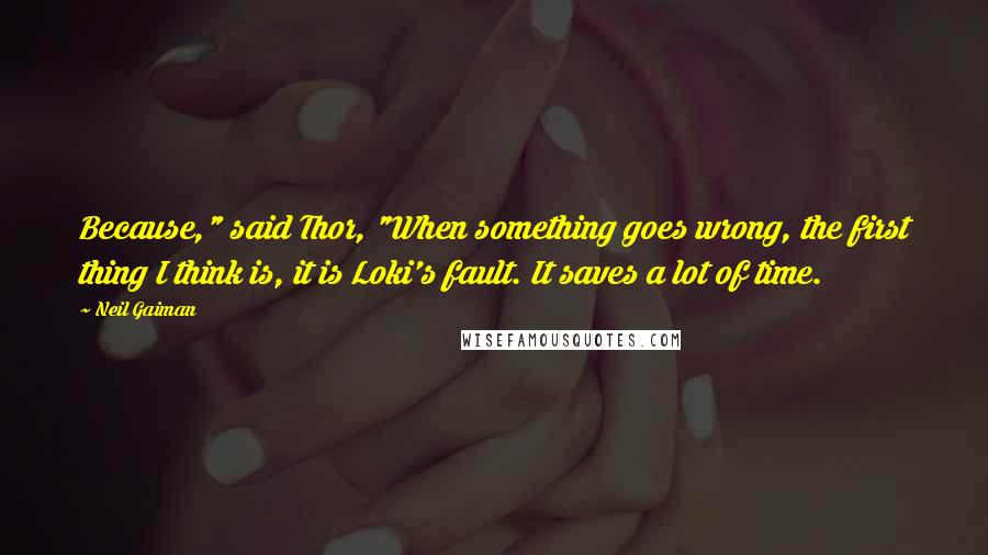 Neil Gaiman Quotes: Because," said Thor, "When something goes wrong, the first thing I think is, it is Loki's fault. It saves a lot of time.