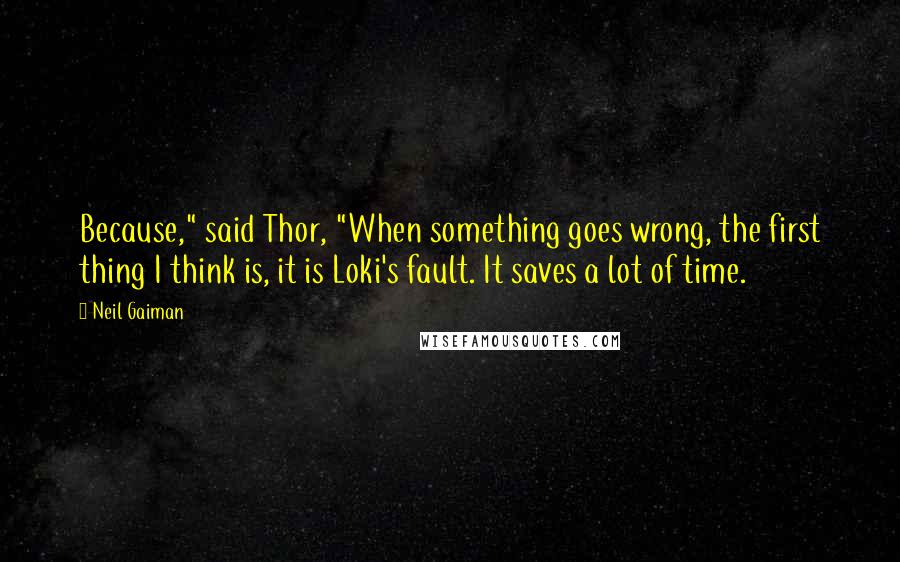 Neil Gaiman Quotes: Because," said Thor, "When something goes wrong, the first thing I think is, it is Loki's fault. It saves a lot of time.