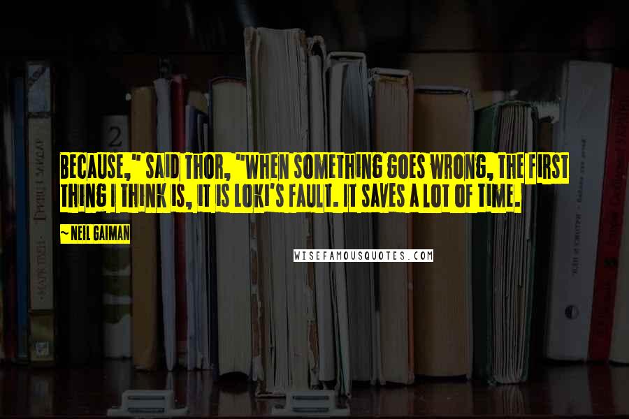 Neil Gaiman Quotes: Because," said Thor, "When something goes wrong, the first thing I think is, it is Loki's fault. It saves a lot of time.