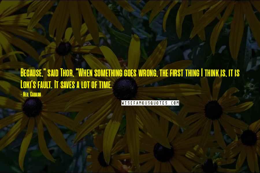 Neil Gaiman Quotes: Because," said Thor, "When something goes wrong, the first thing I think is, it is Loki's fault. It saves a lot of time.