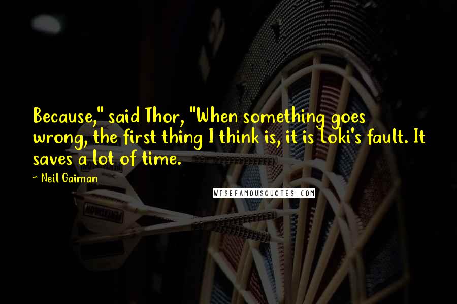 Neil Gaiman Quotes: Because," said Thor, "When something goes wrong, the first thing I think is, it is Loki's fault. It saves a lot of time.