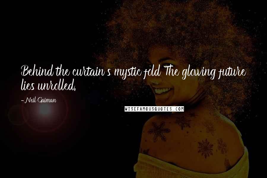 Neil Gaiman Quotes: Behind the curtain's mystic fold The glowing future lies unrolled.