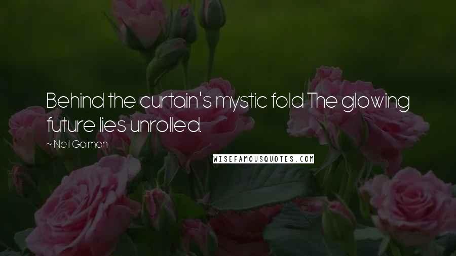 Neil Gaiman Quotes: Behind the curtain's mystic fold The glowing future lies unrolled.