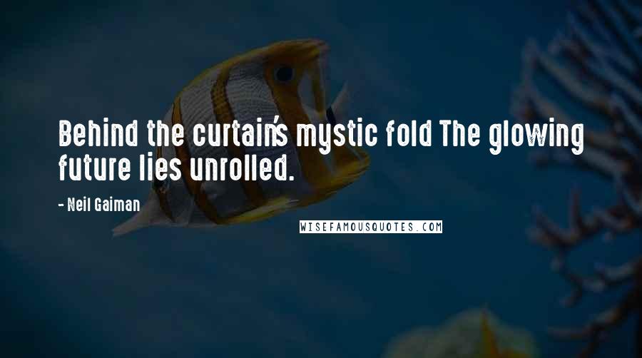 Neil Gaiman Quotes: Behind the curtain's mystic fold The glowing future lies unrolled.