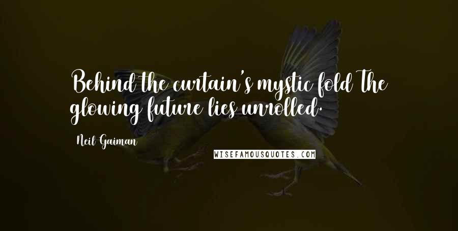 Neil Gaiman Quotes: Behind the curtain's mystic fold The glowing future lies unrolled.