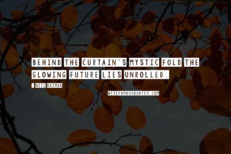 Neil Gaiman Quotes: Behind the curtain's mystic fold The glowing future lies unrolled.