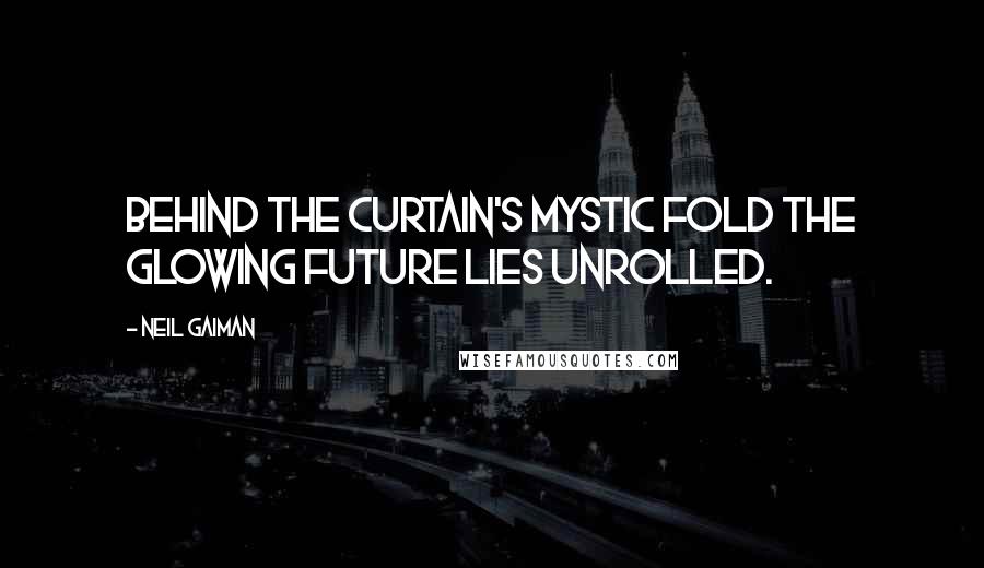 Neil Gaiman Quotes: Behind the curtain's mystic fold The glowing future lies unrolled.