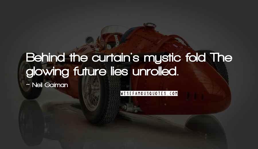 Neil Gaiman Quotes: Behind the curtain's mystic fold The glowing future lies unrolled.