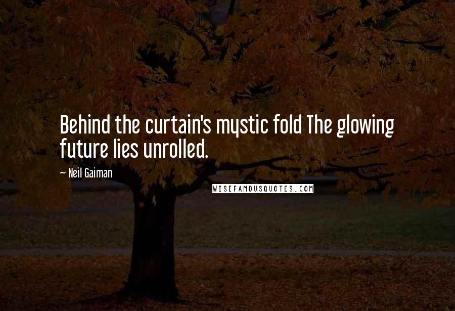 Neil Gaiman Quotes: Behind the curtain's mystic fold The glowing future lies unrolled.