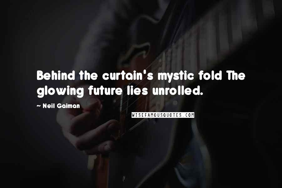 Neil Gaiman Quotes: Behind the curtain's mystic fold The glowing future lies unrolled.
