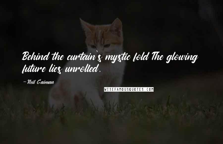 Neil Gaiman Quotes: Behind the curtain's mystic fold The glowing future lies unrolled.