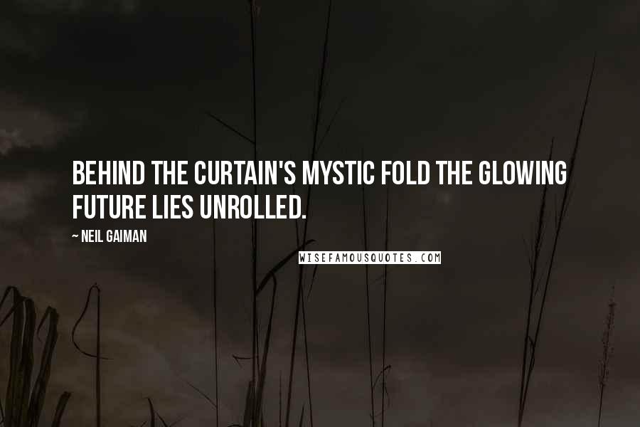 Neil Gaiman Quotes: Behind the curtain's mystic fold The glowing future lies unrolled.