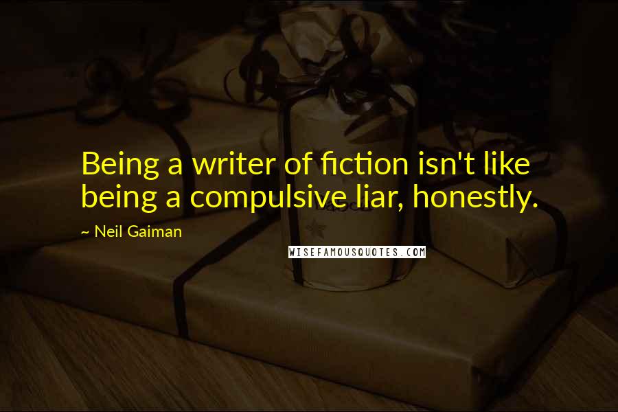 Neil Gaiman Quotes: Being a writer of fiction isn't like being a compulsive liar, honestly.