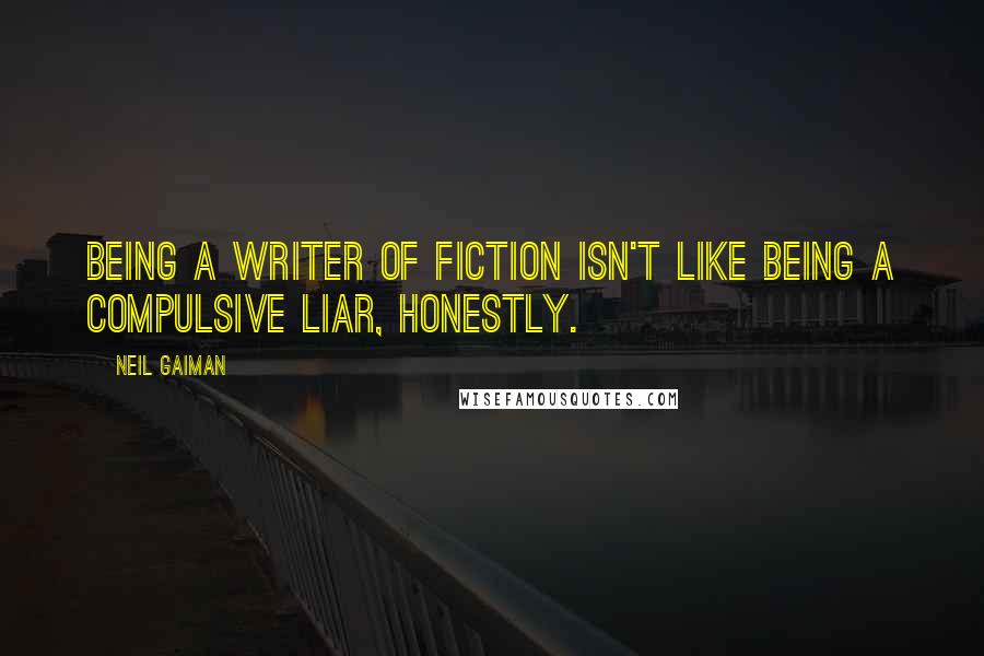 Neil Gaiman Quotes: Being a writer of fiction isn't like being a compulsive liar, honestly.