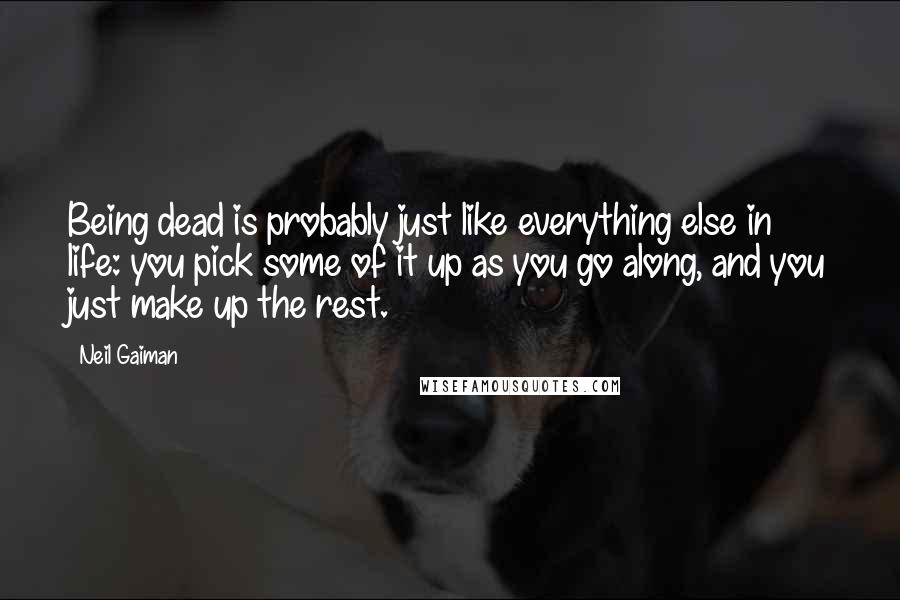 Neil Gaiman Quotes: Being dead is probably just like everything else in life: you pick some of it up as you go along, and you just make up the rest.