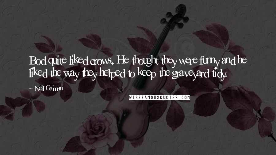 Neil Gaiman Quotes: Bod quite liked crows. He thought they were funny and he liked the way they helped to keep the graveyard tidy.