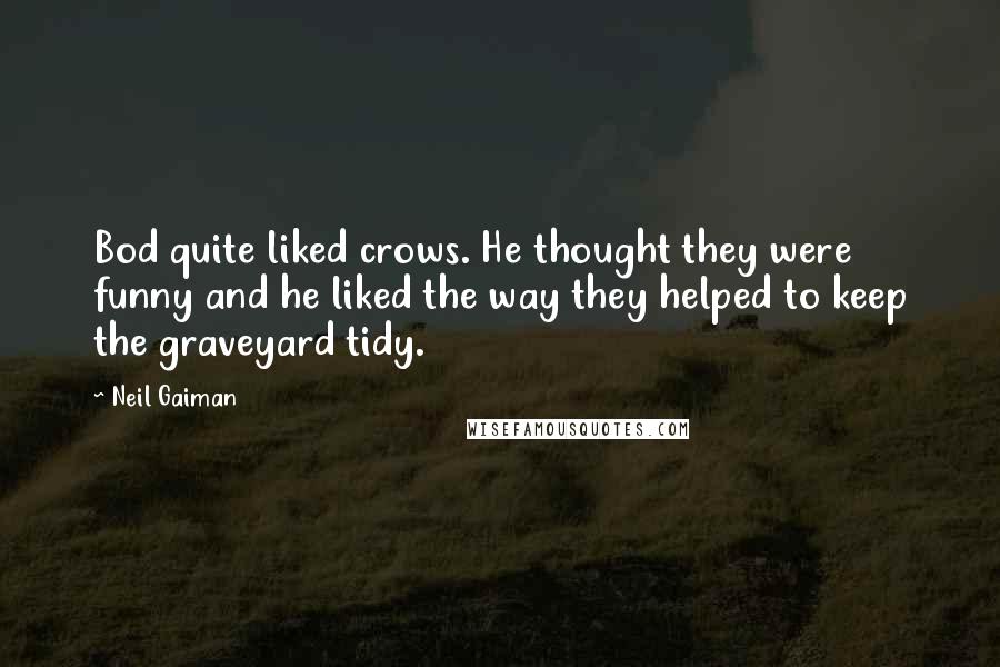 Neil Gaiman Quotes: Bod quite liked crows. He thought they were funny and he liked the way they helped to keep the graveyard tidy.