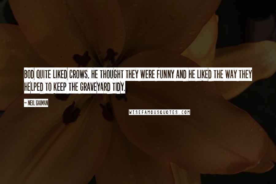 Neil Gaiman Quotes: Bod quite liked crows. He thought they were funny and he liked the way they helped to keep the graveyard tidy.