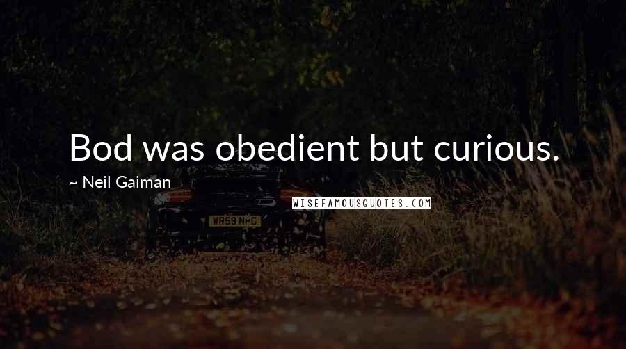 Neil Gaiman Quotes: Bod was obedient but curious.