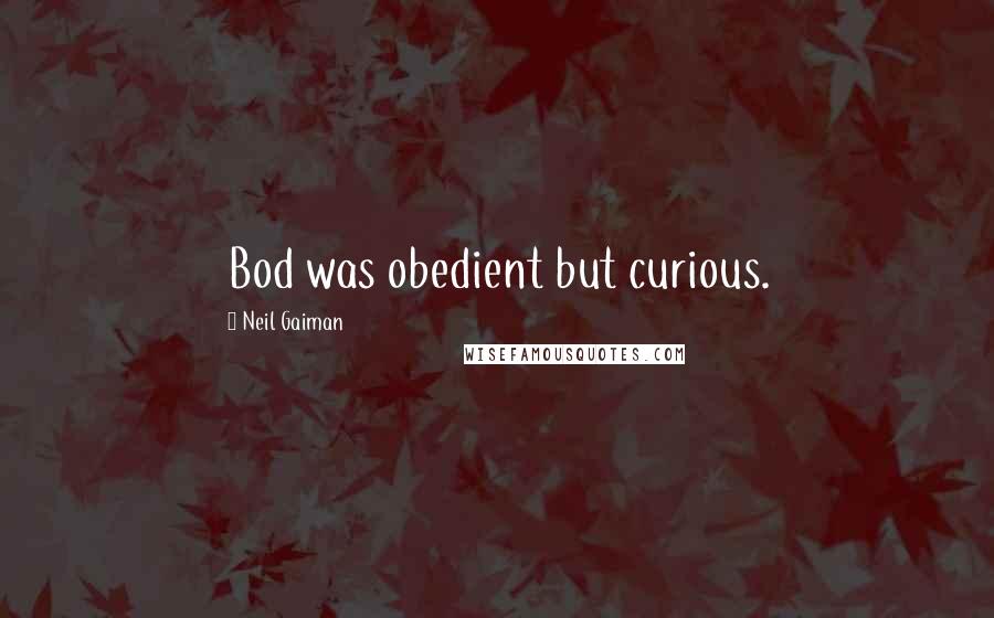 Neil Gaiman Quotes: Bod was obedient but curious.