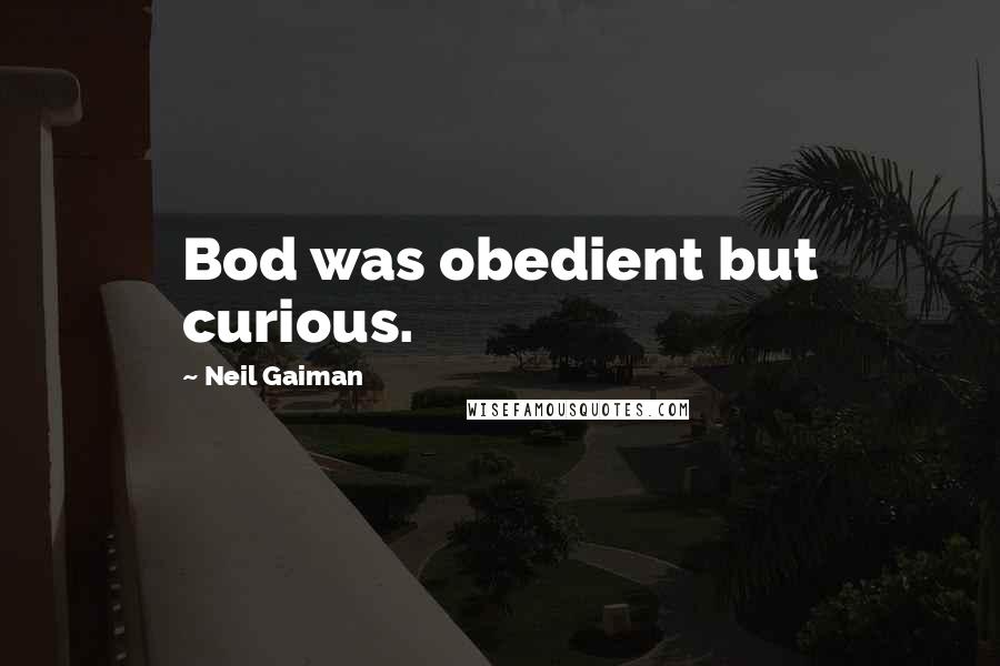 Neil Gaiman Quotes: Bod was obedient but curious.