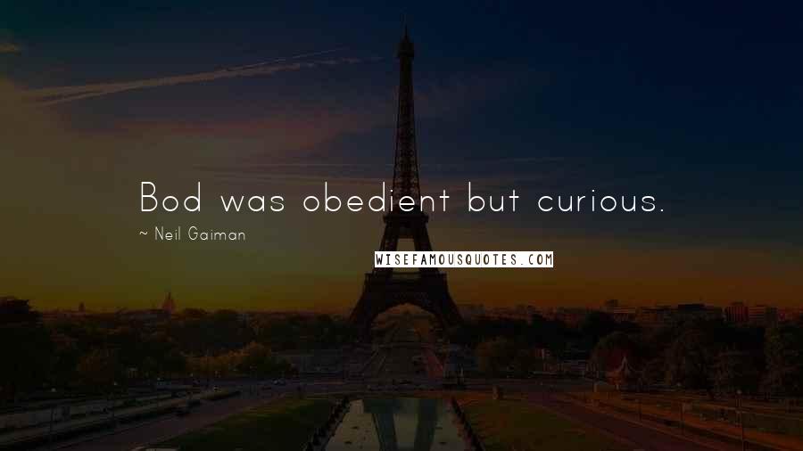 Neil Gaiman Quotes: Bod was obedient but curious.