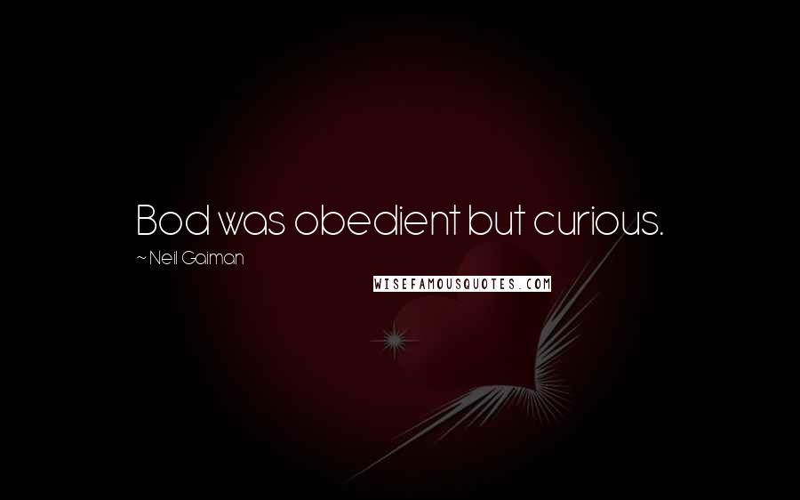 Neil Gaiman Quotes: Bod was obedient but curious.