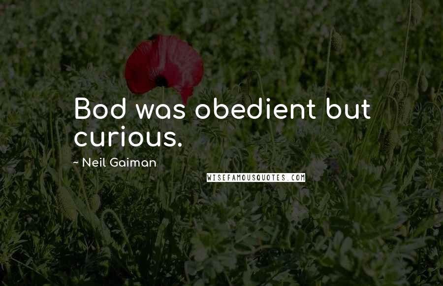 Neil Gaiman Quotes: Bod was obedient but curious.