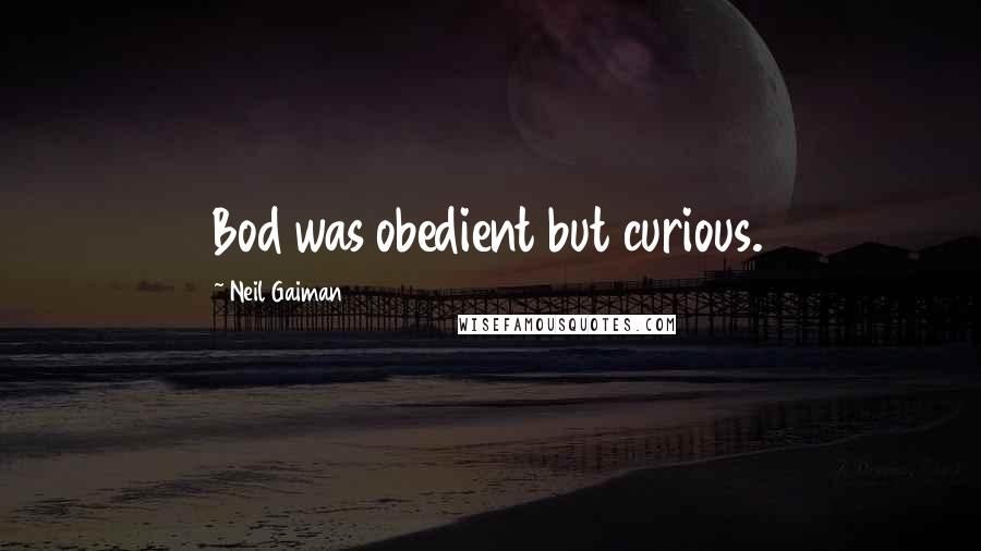 Neil Gaiman Quotes: Bod was obedient but curious.