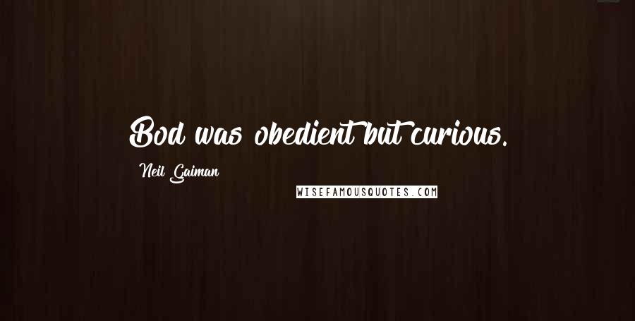 Neil Gaiman Quotes: Bod was obedient but curious.