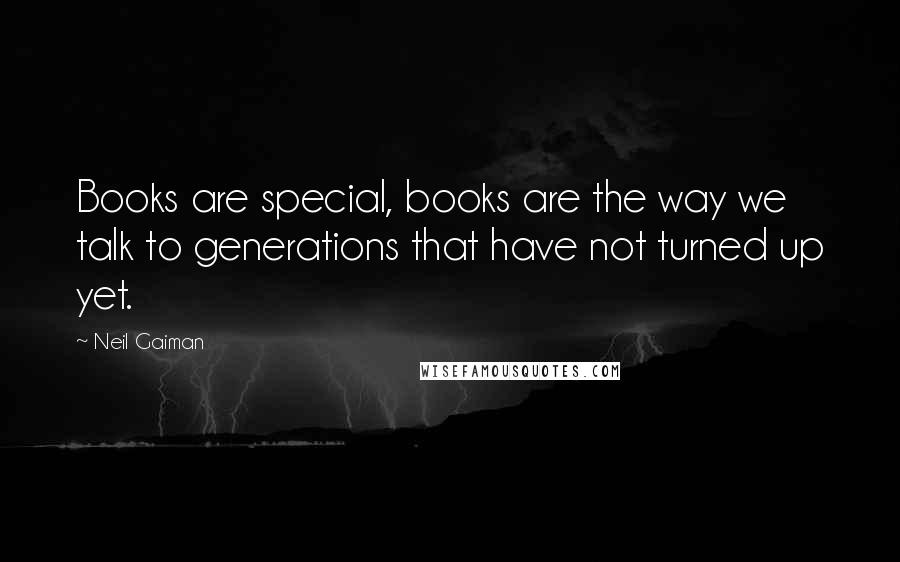 Neil Gaiman Quotes: Books are special, books are the way we talk to generations that have not turned up yet.
