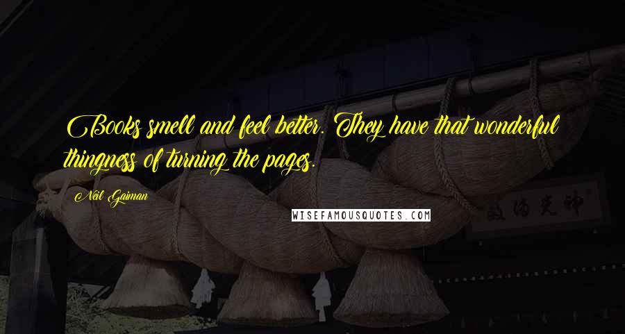 Neil Gaiman Quotes: Books smell and feel better. They have that wonderful thingness of turning the pages.