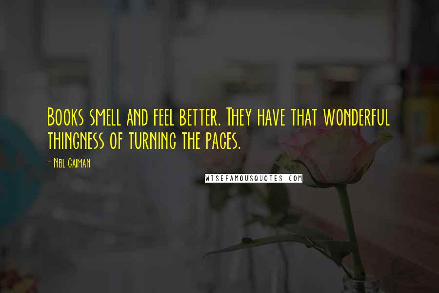 Neil Gaiman Quotes: Books smell and feel better. They have that wonderful thingness of turning the pages.