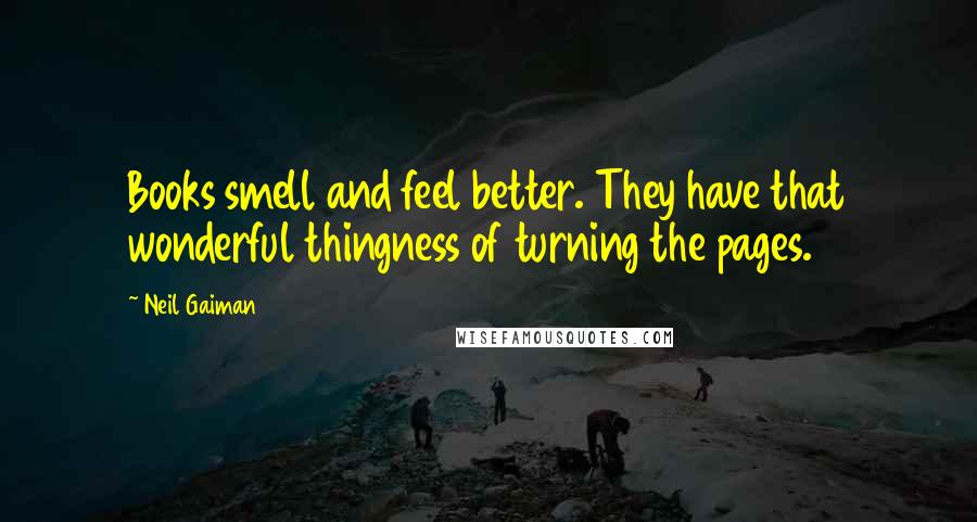 Neil Gaiman Quotes: Books smell and feel better. They have that wonderful thingness of turning the pages.