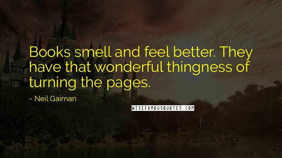 Neil Gaiman Quotes: Books smell and feel better. They have that wonderful thingness of turning the pages.
