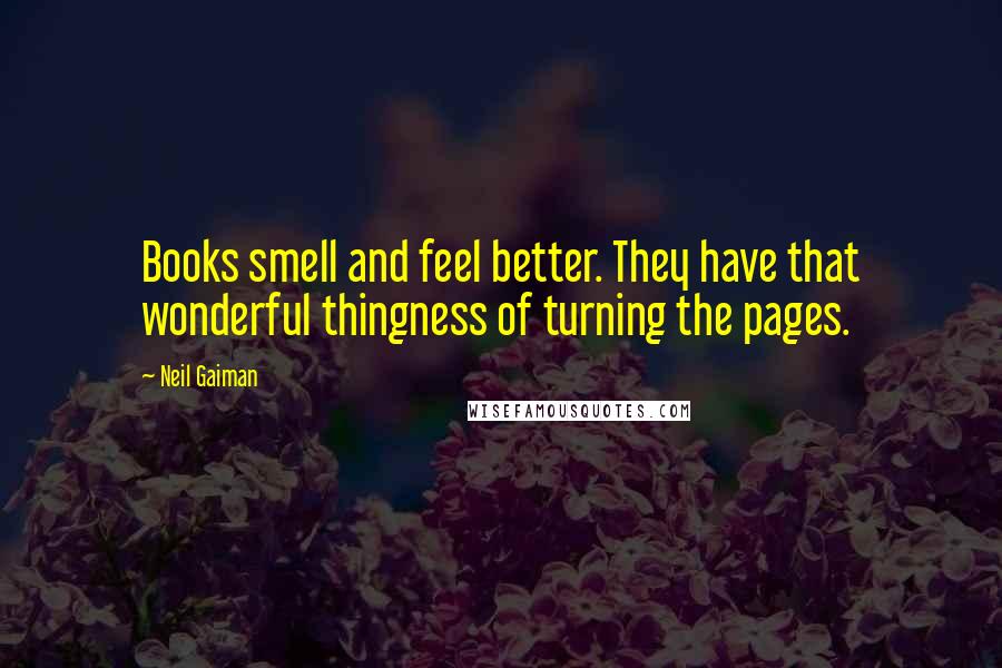 Neil Gaiman Quotes: Books smell and feel better. They have that wonderful thingness of turning the pages.