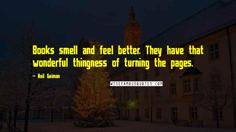 Neil Gaiman Quotes: Books smell and feel better. They have that wonderful thingness of turning the pages.