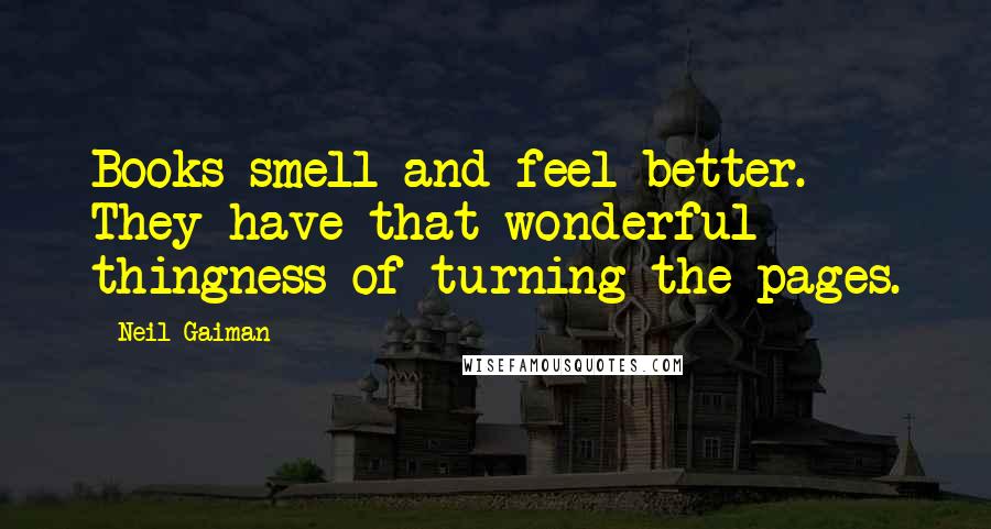 Neil Gaiman Quotes: Books smell and feel better. They have that wonderful thingness of turning the pages.