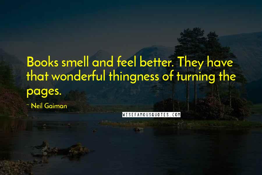 Neil Gaiman Quotes: Books smell and feel better. They have that wonderful thingness of turning the pages.