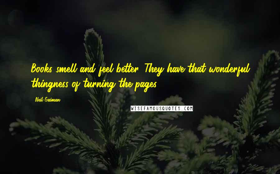 Neil Gaiman Quotes: Books smell and feel better. They have that wonderful thingness of turning the pages.