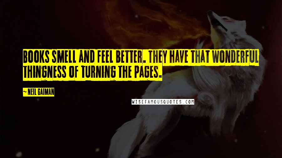 Neil Gaiman Quotes: Books smell and feel better. They have that wonderful thingness of turning the pages.