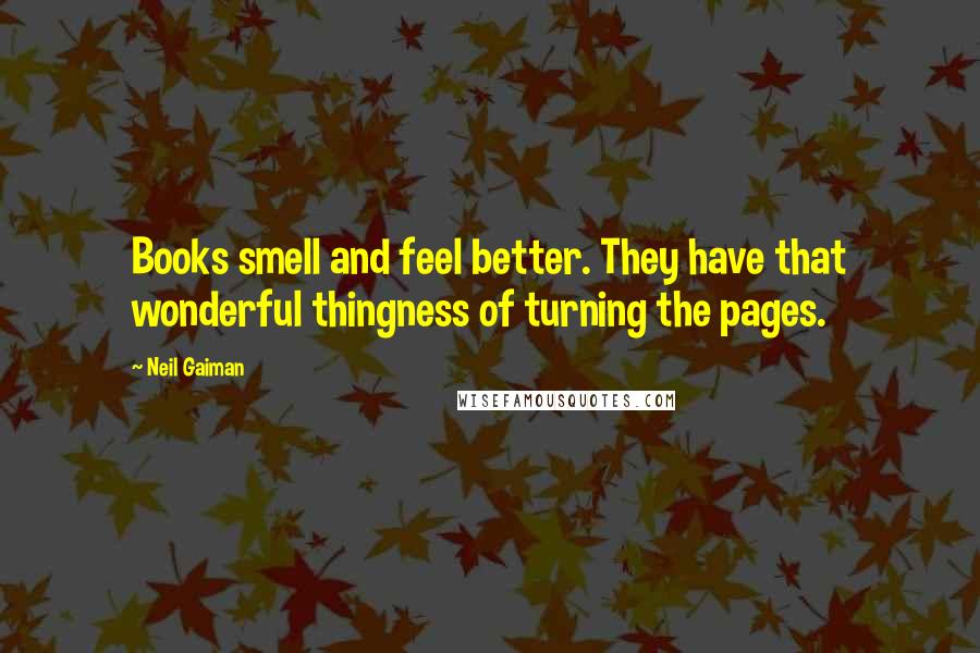 Neil Gaiman Quotes: Books smell and feel better. They have that wonderful thingness of turning the pages.