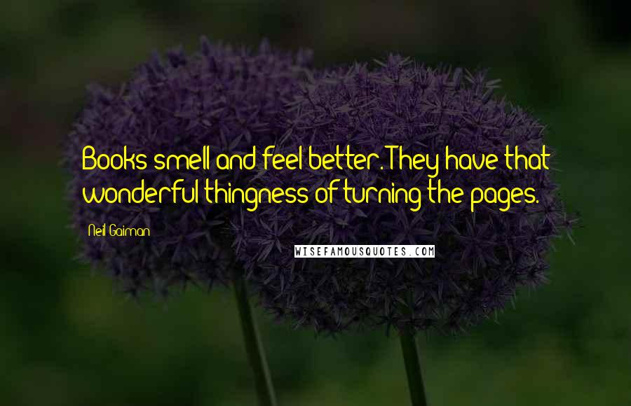 Neil Gaiman Quotes: Books smell and feel better. They have that wonderful thingness of turning the pages.