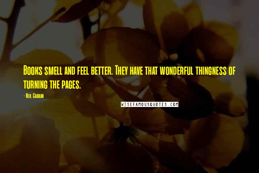 Neil Gaiman Quotes: Books smell and feel better. They have that wonderful thingness of turning the pages.