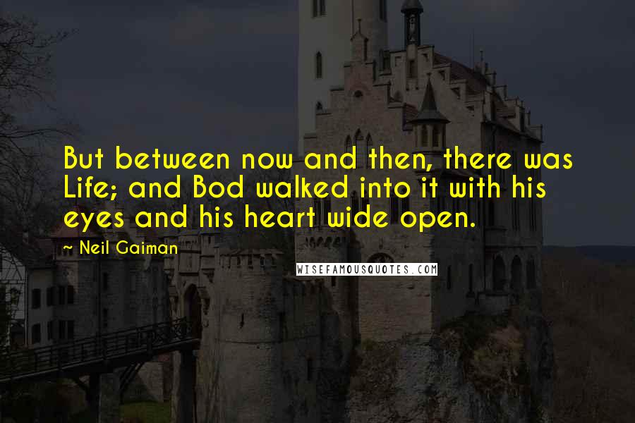 Neil Gaiman Quotes: But between now and then, there was Life; and Bod walked into it with his eyes and his heart wide open.