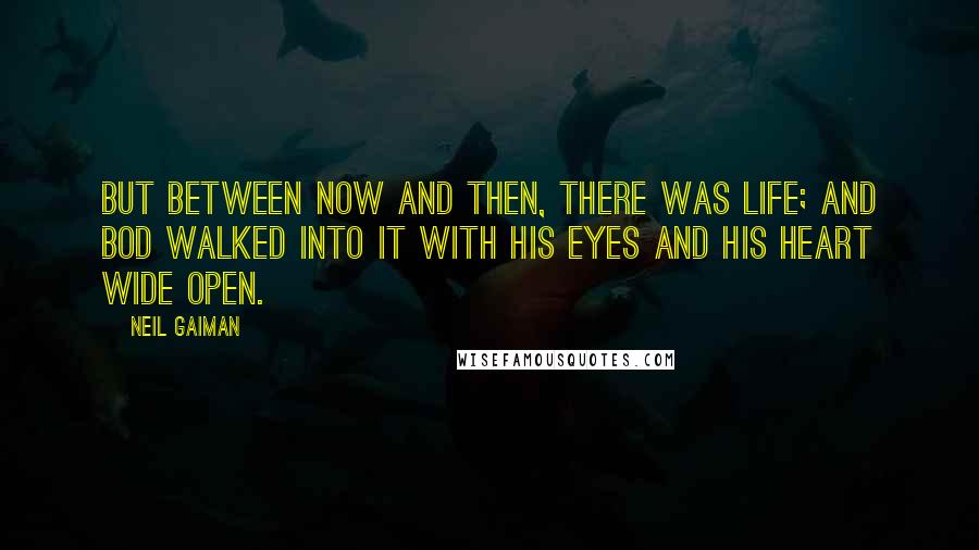 Neil Gaiman Quotes: But between now and then, there was Life; and Bod walked into it with his eyes and his heart wide open.