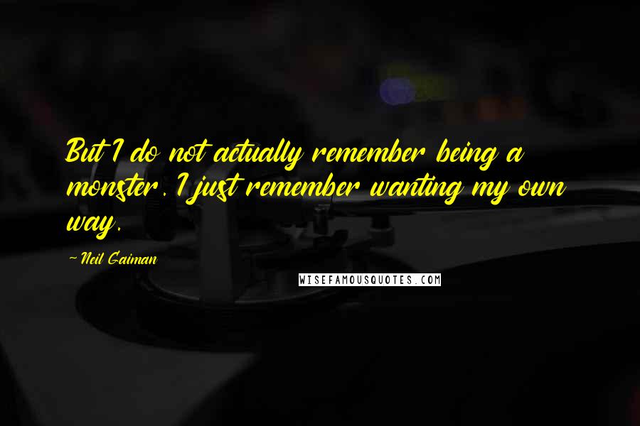 Neil Gaiman Quotes: But I do not actually remember being a monster. I just remember wanting my own way.