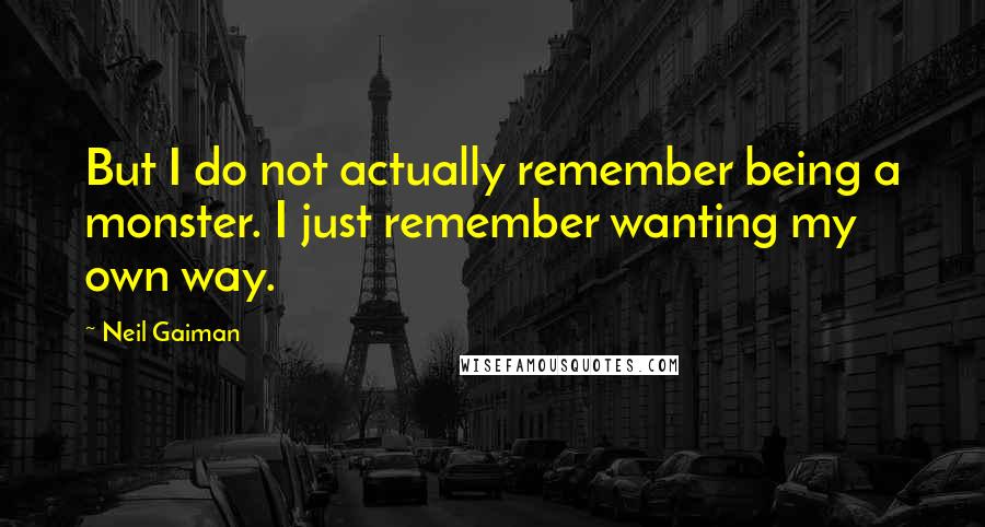 Neil Gaiman Quotes: But I do not actually remember being a monster. I just remember wanting my own way.