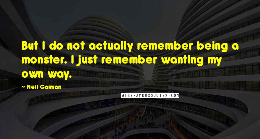 Neil Gaiman Quotes: But I do not actually remember being a monster. I just remember wanting my own way.