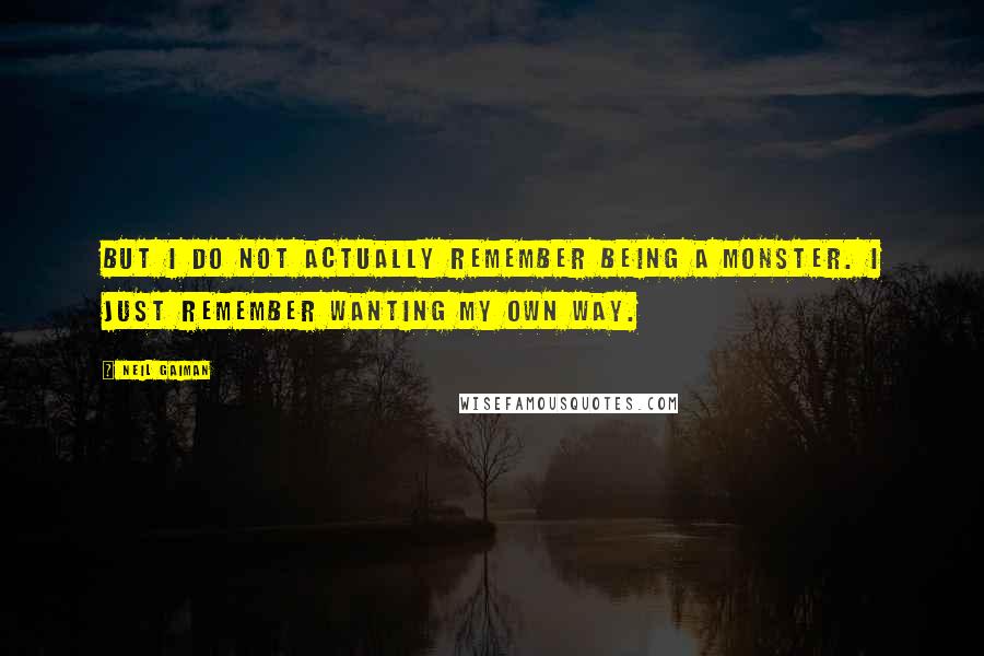 Neil Gaiman Quotes: But I do not actually remember being a monster. I just remember wanting my own way.